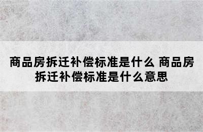 商品房拆迁补偿标准是什么 商品房拆迁补偿标准是什么意思